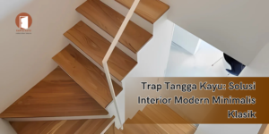 Trap Tangga Kayu: Solusi Interior Modern Minimalis Klasik