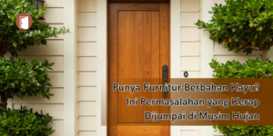 Punya Furnitur Berbahan Kayu di Rumah? Ini Permasalahan yang Kerap Dijumpai di Musim Hujan