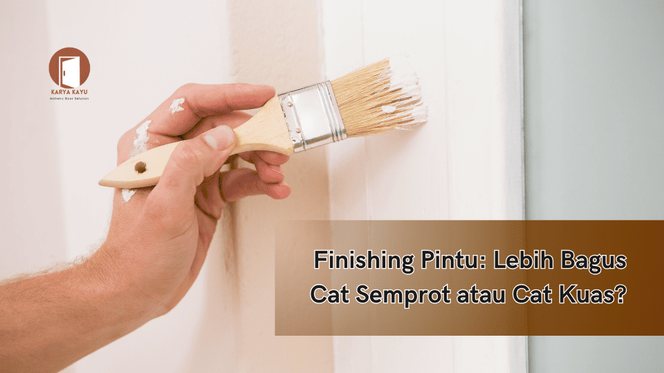 Finishing Pintu: Lebih Bagus Cat Semprot atau Cat Kuas?