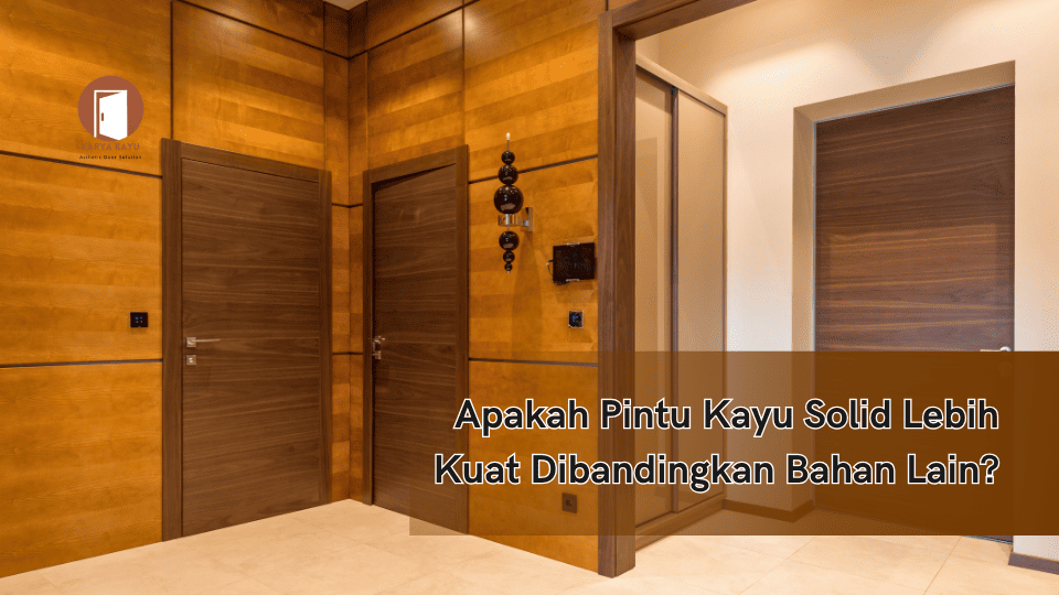 Apakah Pintu Kayu Solid Lebih Kuat Dibandingkan Bahan Lain?