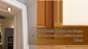 Pintu Makin Mewah dan Elegan dengan Tambahan Architrave pada Kusen