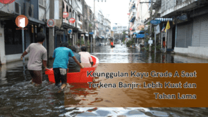 Keunggulan Kayu Grade A Saat Terkena Banjir: Lebih Kuat dan Tahan Lama