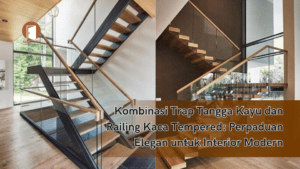 Kombinasi Trap Tangga Kayu dan Railing Kaca Tempered: Perpaduan Elegan untuk Interior Modern